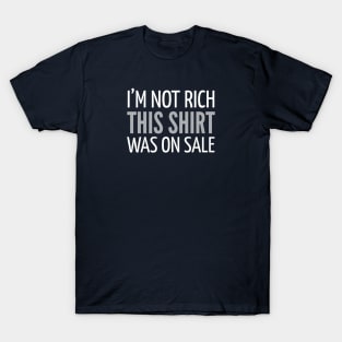 FUNNY QUOTES / I’M NOT RICH THIS SHIRT WAS ON SALE T-Shirt